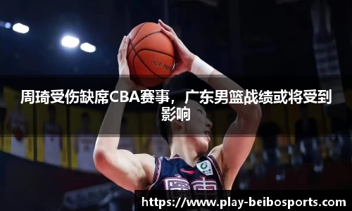 周琦受伤缺席CBA赛事，广东男篮战绩或将受到影响