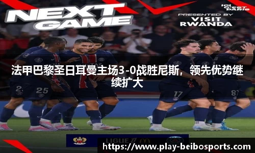 法甲巴黎圣日耳曼主场3-0战胜尼斯，领先优势继续扩大