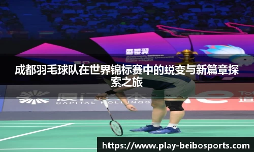 成都羽毛球队在世界锦标赛中的蜕变与新篇章探索之旅