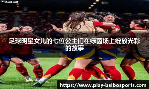 足球明星女儿的七位公主们在绿茵场上绽放光彩的故事